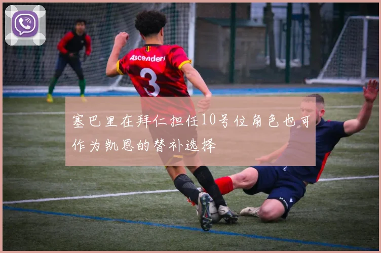 塞巴里在拜仁担任10号位角色也可作为凯恩的替补选择