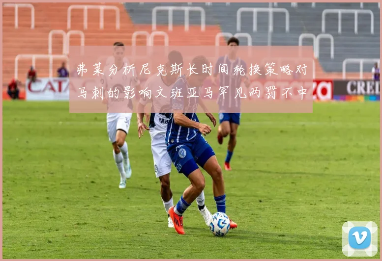 弗莱分析尼克斯长时间轮换策略对马刺的影响文班亚马罕见两罚不中引发关注
