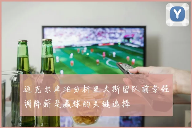 迈克尔库珀分析里夫斯留队前景强调降薪是赢球的关键选择