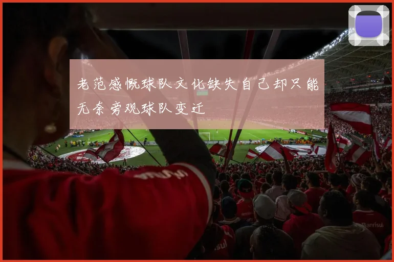 老范感慨球队文化缺失自己却只能无奈旁观球队变迁