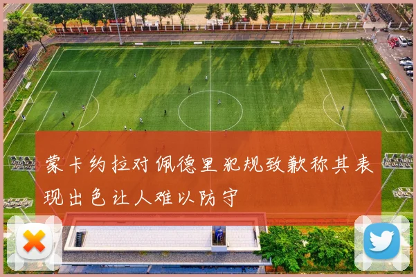 蒙卡约拉对佩德里犯规致歉称其表现出色让人难以防守