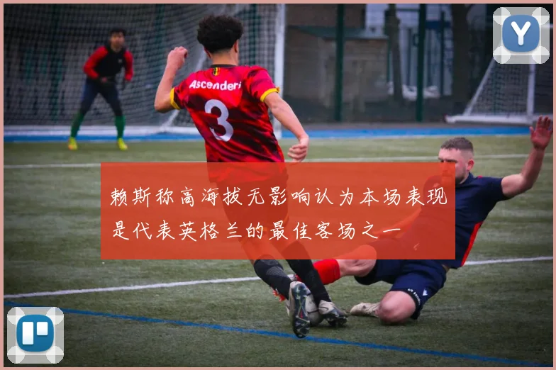 赖斯称高海拔无影响认为本场表现是代表英格兰的最佳客场之一