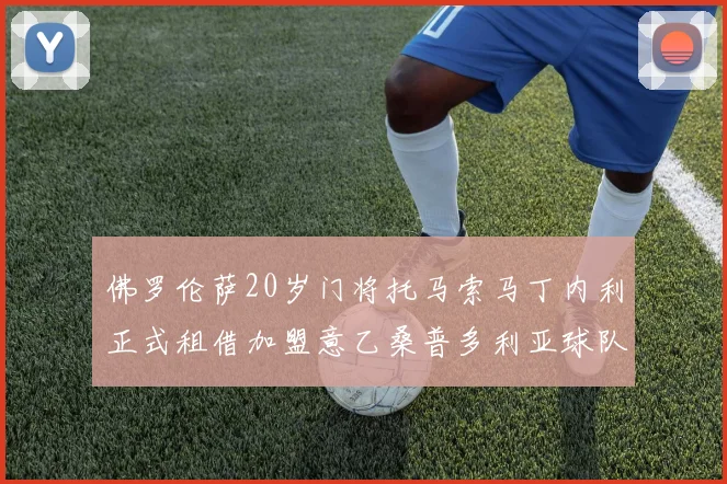 佛罗伦萨20岁门将托马索马丁内利正式租借加盟意乙桑普多利亚球队